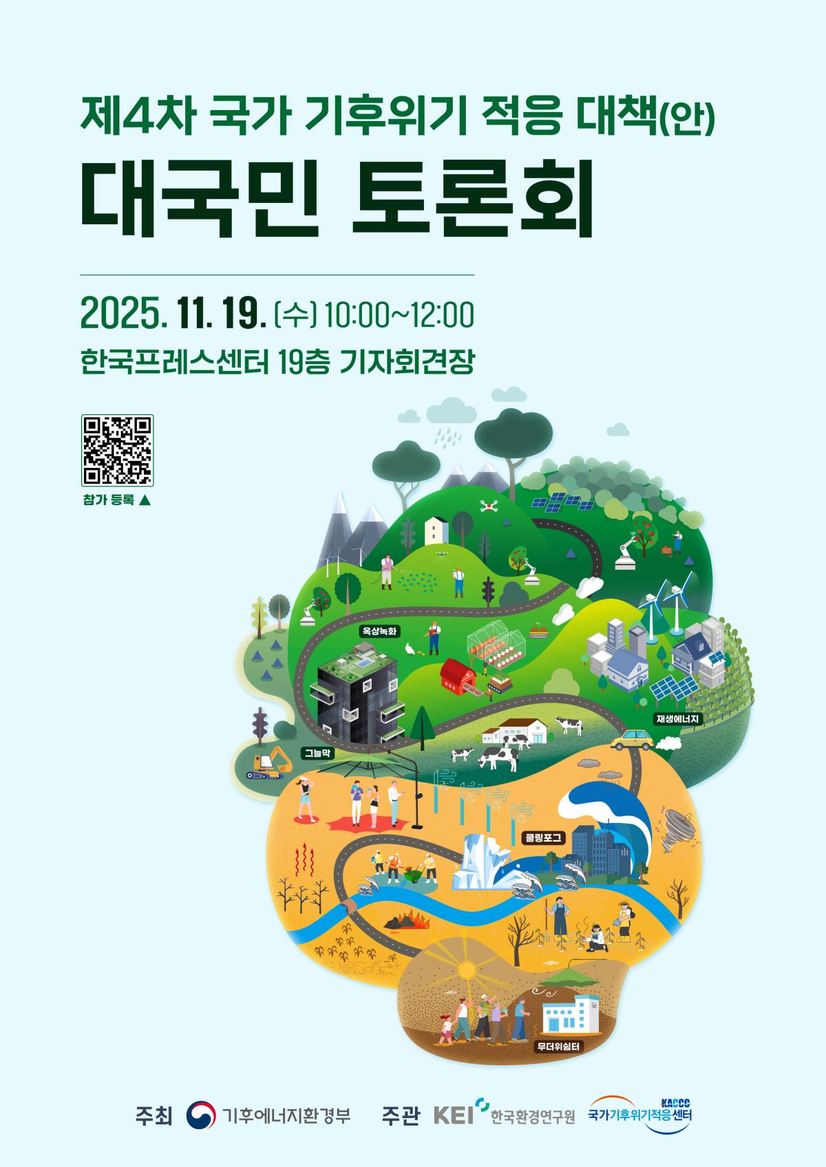 제4차 국가 기후위기 적응 대책(안)
대국민 토론회
2025. 11. 19.(수) 10:00~12:00
한국프레스센터 19층 기자회견장
참가 등록▲
옥상녹화
재생에너지
쿨링포그
무더위쉼터
주최
그늘막
기후에너지환경부
주관
KEI
한국환경연구원
KACCO 국가기후위기적응센터
